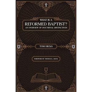 Hicks, Tom What Is A Reformed Baptist?: An Overview of Doctrinal Distinctives Hicks, Tom What Is A Reformed Baptist?: An Overview of Doctrinal Distinctives