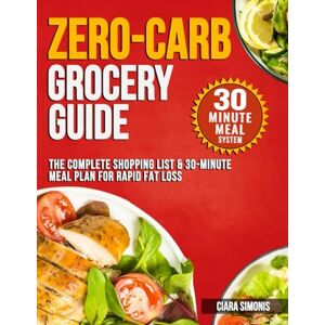 Simonis, Ciara Zero-Carb Grocery Guide: The Complete Shopping List & 30-Minute Meal Plan for Rapid Fat Loss (Simple Low-Carb Living) Simonis, Ciara Zero-Carb Grocery Guide: The Complete Shopping List & 30-Minute Meal Plan for Rapid Fat Loss (Simple Low-Carb Living)