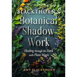Blackthorn, Amy Blackthorn's Botanical Shadow Work: Healing Through the Dark with Plant Magic Blackthorn, Amy Blackthorn's Botanical Shadow Work: Healing Through the Dark with Plant Magic