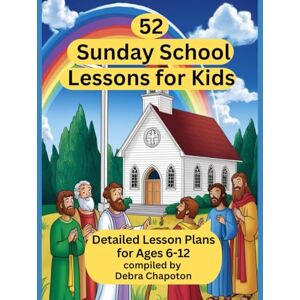 Chapoton, Debra 52 Sunday School Lessons for Kids: Detailed Lesson Plans for Ages 6-12 (Lessons from the Bible) Chapoton, Debra 52 Sunday School Lessons for Kids: Detailed Lesson Plans for Ages 6-12 (Lessons from the Bible)