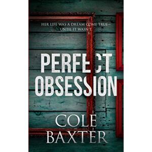 Baxter, Cole Perfect Obsession: A Psychological Thriller That Will Have You Guessing Until The End Baxter, Cole Perfect Obsession: A Psychological Thriller That Will Have You Guessing Until The End