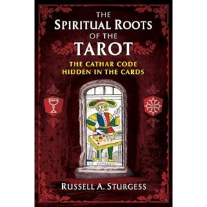 Sturgess, Russell A. The Spiritual Roots of the Tarot: The Cathar Code Hidden in the Cards Sturgess, Russell A. The Spiritual Roots of the Tarot: The Cathar Code Hidden in the Cards