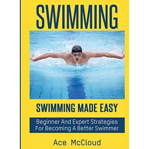 McCloud, Ace Swimming: Swimming Made Easy: Beginner and Expert Strategies For Becoming A Better Swimmer (Swimming Secrets Tips Coaching Training Strategy) McCloud, Ace Swimming: Swimming Made Easy: Beginner and Expert Strategies For Becoming A Better Swimmer (Swimming Secrets Tips Coaching Training Strategy)