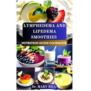 Bill, Dr Mary LYMPHEDEMA AND LIPEDEMA SMOOTHIES NUTRITION GUIDE COOKBOOK: Revitalizing Blends to Support Lymphatic Health and Manage Swelling Bill, Dr Mary LYMPHEDEMA AND LIPEDEMA SMOOTHIES NUTRITION GUIDE COOKBOOK: Revitalizing Blends to Support Lymphatic Health and Manage Swelling