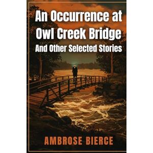 BIERCE, AMBROSE An Occurrence at Owl Creek Bridge And Other Selected Stories BIERCE, AMBROSE An Occurrence at Owl Creek Bridge And Other Selected Stories