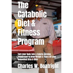 Boatright, Charles W. The Catabolic Diet & Fitness Program: Turn your Body into a Calorie-burning Juggernaut to drop Weight & Years off your Abdominal Area & Skin! Boatright, Charles W. The Catabolic Diet & Fitness Program: Turn your Body into a Calorie-burning Juggernaut to drop Weight & Years off your Abdominal Area & Skin!