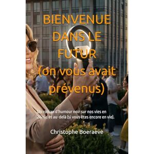 Boeraeve, Christophe BIENVENUE DANS LE FUTUR (on vous avait prévenus): Un roman d’humour noir sur nos vies en 2026… et au-delà (si vous êtes encore en vie). Boeraeve, Christophe BIENVENUE DANS LE FUTUR (on vous avait prévenus): Un roman d’humour noir sur nos vies en 2026… et au-delà (si vous êtes encore en vie).