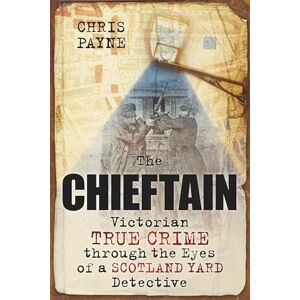 Payne, Chris The Chieftain: Victorian True Crime through the Eyes of a Scotland Yard Detective Payne, Chris The Chieftain: Victorian True Crime through the Eyes of a Scotland Yard Detective