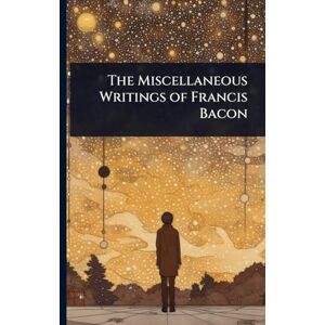 TBD The Miscellaneous Writings of Francis Bacon TBD The Miscellaneous Writings of Francis Bacon