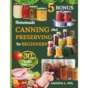 Ohl, Amanda L. Homemade Canning and Preserving for beginners: Foolproof Guide to Jams, Marmalades, Pickles, Sauces, Vegetables, Meats, Fish, Eggs, Stocks, and More for a Fully Stocked Pantry Ohl, Amanda L. Homemade Canning and Preserving for beginners: Foolproof Guide to Jams, Marmalades, Pickles, Sauces, Vegetables, Meats, Fish, Eggs, Stocks, and More for a Fully Stocked Pantry