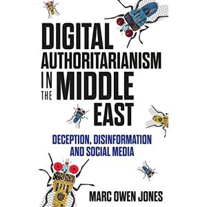 Jones, Marc Owen Digital Authoritarianism in the Middle East: Deception, Disinformation and Social Media Jones, Marc Owen Digital Authoritarianism in the Middle East: Deception, Disinformation and Social Media