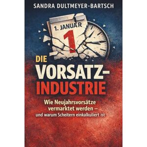 Dultmeyer-Bartsch, Sandra Die Vorsatz-Industrie: Wie Neujahrsvorsätze vermarktet werden – und warum Scheitern einkalkuliert ist Dultmeyer-Bartsch, Sandra Die Vorsatz-Industrie: Wie Neujahrsvorsätze vermarktet werden – und warum Scheitern einkalkuliert ist