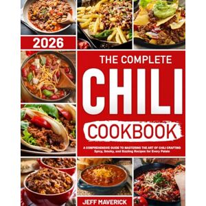 Maverick, Jeff The Complete Chili Cookbook: A Comprehensive Guide to Mastering the Art of Chili Crafting Spicy, Smoky, and Sizzling Recipes for Every Palate Maverick, Jeff The Complete Chili Cookbook: A Comprehensive Guide to Mastering the Art of Chili Crafting Spicy, Smoky, and Sizzling Recipes for Every Palate