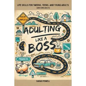 Powell, Sarah Adulting Like a Boss: Life Skills for Tweens, Teens, and Young Adults (And Some Adults) Powell, Sarah Adulting Like a Boss: Life Skills for Tweens, Teens, and Young Adults (And Some Adults)