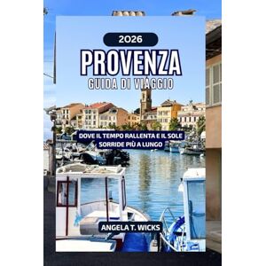 WICKS, ANGELA T. PROVENZA GUIDA DI VIAGGIO 2026: DOVE IL TEMPO RALLENTA E IL SOLE SORRIDE PIÙ A LUNGO WICKS, ANGELA T. PROVENZA GUIDA DI VIAGGIO 2026: DOVE IL TEMPO RALLENTA E IL SOLE SORRIDE PIÙ A LUNGO