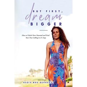 Bernardy, Nadia Mau But First, Dream Bigger: How to Unlock Your Potential and Find Your True Calling in 21 Days Bernardy, Nadia Mau But First, Dream Bigger: How to Unlock Your Potential and Find Your True Calling in 21 Days