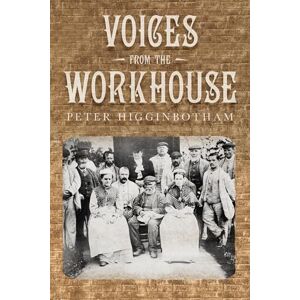 Higginbotham, Peter Voices from the Workhouse Higginbotham, Peter Voices from the Workhouse