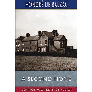 Balzac, Honoré de A Second Home (Esprios Classics): Translated by Clara Bell Balzac, Honoré de A Second Home (Esprios Classics): Translated by Clara Bell