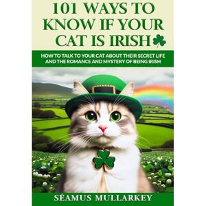 Mullarkey, Seamus 101 Ways To Know If Your Cat Is Irish: How To Talk To Your Cat About Their Secret Life and the Romance And Mystery Of Ireland And The Irish, A Funny ... for Cat Lovers: 5 (The Cats of The World) Mullarkey, Seamus 101 Ways To Know If Your Cat Is Irish: How To Talk To Your Cat About Their Secret Life and the Romance And Mystery Of Ireland And The Irish, A Funny ... for Cat Lovers: 5 (The Cats of The World)