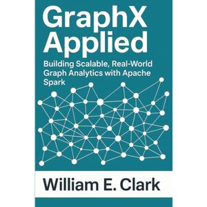 E Clar, William k GraphX Applied: Building Scalable, Real-World Graph Analytics with Apache Spark E Clar, William k GraphX Applied: Building Scalable, Real-World Graph Analytics with Apache Spark