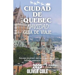 Cole, Oliver CIUDAD DE QUEBEC NAVIDAD GUÍA DE VIAJE 2025: Encanto invernal, mercados festivos, playas heladas y consejos de vacaciones (Spanish Edition) Cole, Oliver CIUDAD DE QUEBEC NAVIDAD GUÍA DE VIAJE 2025: Encanto invernal, mercados festivos, playas heladas y consejos de vacaciones (Spanish Edition)