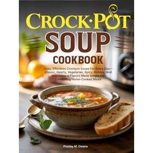 M. Owens, Presley Crockpot Soup Cookbook: Cozy, Effortless Crockpot Soups For Every Day—Classic, Hearty, Vegetarian, Spicy, Holiday, And International Flavors Made Simple For Comforting Home-Cooked Meals M. Owens, Presley Crockpot Soup Cookbook: Cozy, Effortless Crockpot Soups For Every Day—Classic, Hearty, Vegetarian, Spicy, Holiday, And International Flavors Made Simple For Comforting Home-Cooked Meals