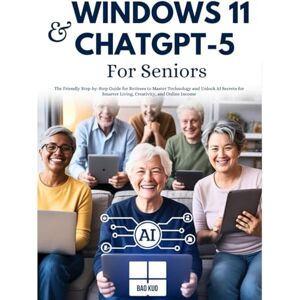Kuo, Bao Windows 11 & ChatGPT-5 for Seniors: The Friendly Step-by-Step Guide for Retirees to Master Technology and Unlock AI Secrets for Smarter Living, Creativity, and Online Income Kuo, Bao Windows 11 & ChatGPT-5 for Seniors: The Friendly Step-by-Step Guide for Retirees to Master Technology and Unlock AI Secrets for Smarter Living, Creativity, and Online Income