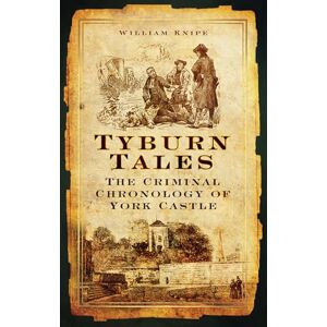 Knipe, William Tyburn Tales: The Criminal Chronology of York Castle Knipe, William Tyburn Tales: The Criminal Chronology of York Castle