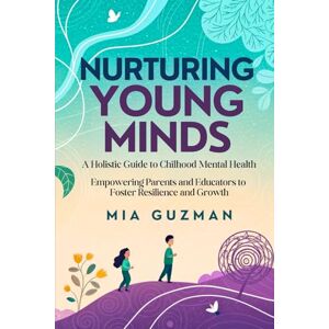Guzman, Mia Nurturing Young Minds: A Holistic Guide to Childhood Mental Health Guzman, Mia Nurturing Young Minds: A Holistic Guide to Childhood Mental Health