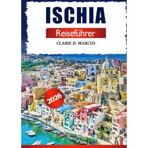 Marcus, Claire D. Ischia Reiseführer 2026: Entdecken Sie Süditaliens verborgene Schätze, traumhafte Strände, lokale Tipps, Sehenswürdigkeiten und Inselabenteuer Marcus, Claire D. Ischia Reiseführer 2026: Entdecken Sie Süditaliens verborgene Schätze, traumhafte Strände, lokale Tipps, Sehenswürdigkeiten und Inselabenteuer