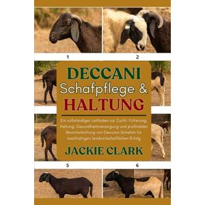 CLARK, JACKIE DECCANI-SCHAFPFLEGE & HALTUNG: Ein vollständiger Leitfaden zur Zucht, Fütterung, Haltung, Gesundheitsversorgung und profitablen Bewirtschaftung von ... für nachhaltigen landwirtschaftlichen Erfolg CLARK, JACKIE DECCANI-SCHAFPFLEGE & HALTUNG: Ein vollständiger Leitfaden zur Zucht, Fütterung, Haltung, Gesundheitsversorgung und profitablen Bewirtschaftung von ... für nachhaltigen landwirtschaftlichen Erfolg