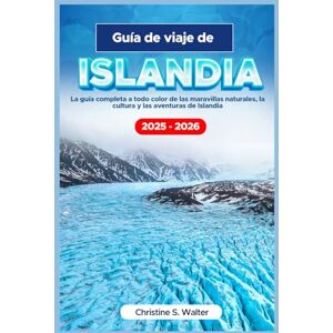 Walter, Christine S. Guía de viaje de ISLANDIA 2025-2026: La guía completa a todo color de las maravillas naturales, la cultura y las aventuras de Islandia Walter, Christine S. Guía de viaje de ISLANDIA 2025-2026: La guía completa a todo color de las maravillas naturales, la cultura y las aventuras de Islandia
