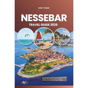 Palmer, Anna T NESSEBAR TRAVEL GUIDE 2026: Uncovering Europe’s Black Sea Jewel with Ancient Cobblestones, Timeless Churches, Golden Beaches and the Living Heritage of Bulgaria Palmer, Anna T NESSEBAR TRAVEL GUIDE 2026: Uncovering Europe’s Black Sea Jewel with Ancient Cobblestones, Timeless Churches, Golden Beaches and the Living Heritage of Bulgaria