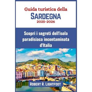 Lightfoot, Robert R. Guida turistica della Sardegna 2025–2026: Scopri i segreti dell'isola paradisiaca incontaminata d'Italia Lightfoot, Robert R. Guida turistica della Sardegna 2025–2026: Scopri i segreti dell'isola paradisiaca incontaminata d'Italia