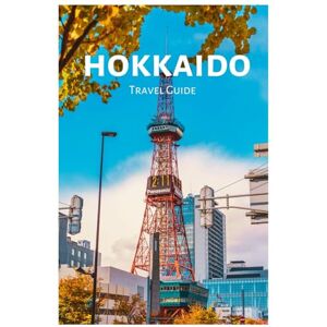 Sterling, Edmund Hokkaido Travel Guide: Exploring Top Attractions, Onsen, Cuisine, Scenic Rail Trips, Hiking and Skiing in Sapporo, Furano, Otaru, and Hakodate with Practical Itineraries Sterling, Edmund Hokkaido Travel Guide: Exploring Top Attractions, Onsen, Cuisine, Scenic Rail Trips, Hiking and Skiing in Sapporo, Furano, Otaru, and Hakodate with Practical Itineraries