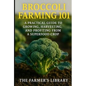 Library, Farmer's Broccoli Farming 101: A Practical Guide to Growing, Harvesting & Profiting from a Superfood Crop: Sustainable Methods, Organic Pest Control & High-Yield Strategies for Small Farms and Market Growers Library, Farmer's Broccoli Farming 101: A Practical Guide to Growing, Harvesting & Profiting from a Superfood Crop: Sustainable Methods, Organic Pest Control & High-Yield Strategies for Small Farms and Market Growers