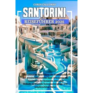 Calloway, Corin SANTORIN Reiseführer 2025: Der ultimative Reiseführer für Erstbesucher der atemberaubendsten Insel Griechenlands – Entdecken Sie Romantik , lebendige ... Sonnenuntergänge und wunderschöne Natur Calloway, Corin SANTORIN Reiseführer 2025: Der ultimative Reiseführer für Erstbesucher der atemberaubendsten Insel Griechenlands – Entdecken Sie Romantik , lebendige ... Sonnenuntergänge und wunderschöne Natur