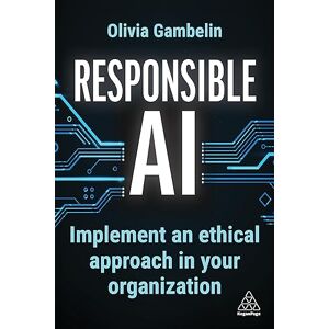 Gambelin, Olivia Responsible AI: Implement an Ethical Approach in your Organization Gambelin, Olivia Responsible AI: Implement an Ethical Approach in your Organization