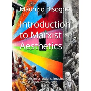 Bisogno, Maurizio Introduction to Marxist Aesthetics: Aesthetic Insurrections: Imagination Against Capitalist Realism (Exploring Marxism) Bisogno, Maurizio Introduction to Marxist Aesthetics: Aesthetic Insurrections: Imagination Against Capitalist Realism (Exploring Marxism)