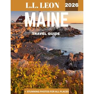 Leon, L.L. Maine TRAVEL GUIDE 2026 (Full-color travel guide): Exploring the Unspoiled Beauty, Coastal Charm, and Hidden Treasures of New England’s Premier Destination Leon, L.L. Maine TRAVEL GUIDE 2026 (Full-color travel guide): Exploring the Unspoiled Beauty, Coastal Charm, and Hidden Treasures of New England’s Premier Destination