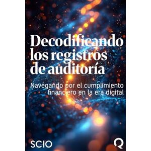 Florez, Mario Decodificando los registros de auditoría: Navegando por el cumplimiento financiero en la era digital Florez, Mario Decodificando los registros de auditoría: Navegando por el cumplimiento financiero en la era digital