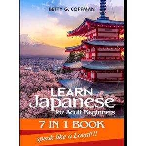 G. Coffman, Betty Learn Japanese for Adult Beginners 7 IN 1 BOOK: The Complete Step-by-Step Guide to Speaking, Reading, and Understanding Real Japanese (Betty G. Coffman) G. Coffman, Betty Learn Japanese for Adult Beginners 7 IN 1 BOOK: The Complete Step-by-Step Guide to Speaking, Reading, and Understanding Real Japanese (Betty G. Coffman)