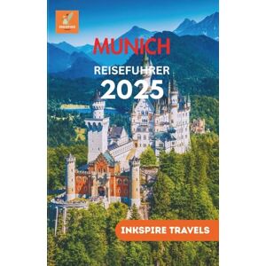 Travels, Inkspire Munich Reiseführer 2025: Bayerischer Charme, versteckte Highlights und unvergessliche Abenteuer aus der Sicht eines Einheimischen Travels, Inkspire Munich Reiseführer 2025: Bayerischer Charme, versteckte Highlights und unvergessliche Abenteuer aus der Sicht eines Einheimischen