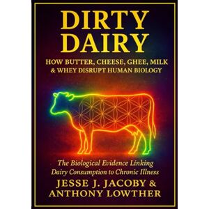 Jacoby, Jesse J Dirty Dairy: How Butter, Cheese, Ghee, Milk, & Whey Disrupt Human Biology: The Biological Evidence Linking Dairy Consumption to Chronic Illness (The Biological Consequences Trilogy) Jacoby, Jesse J Dirty Dairy: How Butter, Cheese, Ghee, Milk, & Whey Disrupt Human Biology: The Biological Evidence Linking Dairy Consumption to Chronic Illness (The Biological Consequences Trilogy)