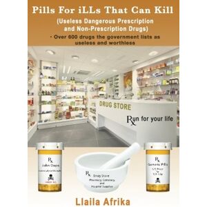Afrika Afrika, Llaila O Pills For iLLs That Can Kill: (Useless and Dangerous Prescription and Non-Prescription Drugs) Afrika Afrika, Llaila O Pills For iLLs That Can Kill: (Useless and Dangerous Prescription and Non-Prescription Drugs)
