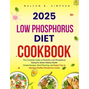 B. Simpson, Malcom 2025 LOW PHOSPHORUS DIET COOKBOOK: The Complete Guide to Flavorful, Low-Phosphorus Eating for Better Kidney Health Simple Recipes, Meal Planning, and ... B Simpson’s Diet-Friendly Delights Series) B. Simpson, Malcom 2025 LOW PHOSPHORUS DIET COOKBOOK: The Complete Guide to Flavorful, Low-Phosphorus Eating for Better Kidney Health Simple Recipes, Meal Planning, and ... B Simpson’s Diet-Friendly Delights Series)