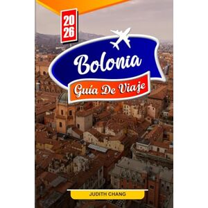 Chang, Judith BOLONIA GUÍA DE VIAJE 2026: Consejos esenciales, lugares históricos y delicias culinarias en Bolonia Chang, Judith BOLONIA GUÍA DE VIAJE 2026: Consejos esenciales, lugares históricos y delicias culinarias en Bolonia