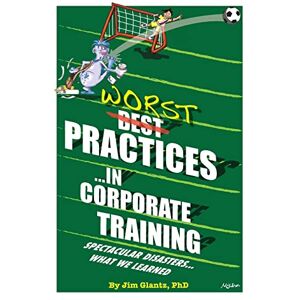 Glantz, Jim WORST Practices...in Corporate Training: Spectacular Disasters...What We Learned Glantz, Jim WORST Practices...in Corporate Training: Spectacular Disasters...What We Learned