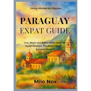 Nox, Milo Paraguay Expat Guide: Live, Work and Settle in the Heart of South America, The Real Expat Survival Guide (Living Abroad by Obscyra) Nox, Milo Paraguay Expat Guide: Live, Work and Settle in the Heart of South America, The Real Expat Survival Guide (Living Abroad by Obscyra)