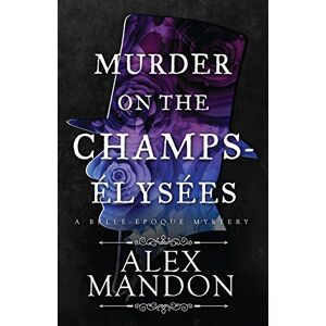 Mandon, Alex Murder on the Champs-Élysées: A Belle-Époque Mystery: 1 (The Belle-Époque Mysteries) Mandon, Alex Murder on the Champs-Élysées: A Belle-Époque Mystery: 1 (The Belle-Époque Mysteries)